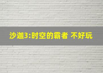 沙迦3:时空的霸者 不好玩